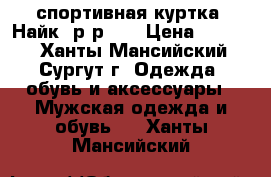 спортивная куртка “Найк“,р-р 50 › Цена ­ 1 000 - Ханты-Мансийский, Сургут г. Одежда, обувь и аксессуары » Мужская одежда и обувь   . Ханты-Мансийский